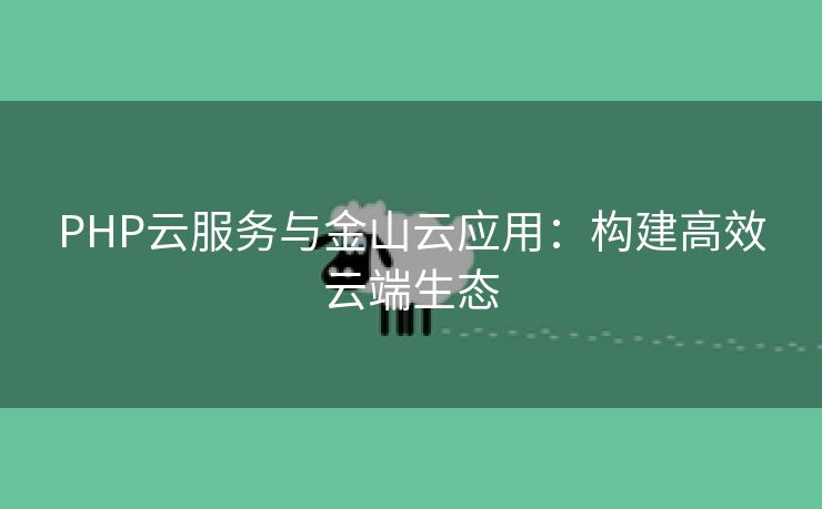 PHP云服务与金山云应用：构建高效云端生态