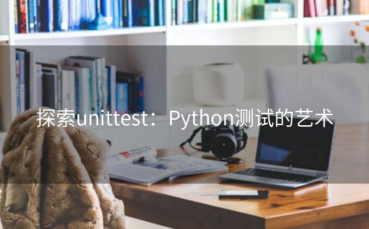 探索unittest：Python测试的艺术