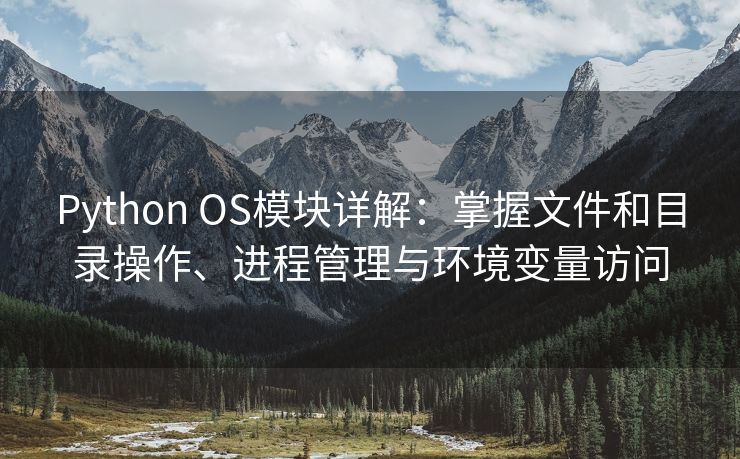 Python OS模块详解：掌握文件和目录操作、进程管理与环境变量访问