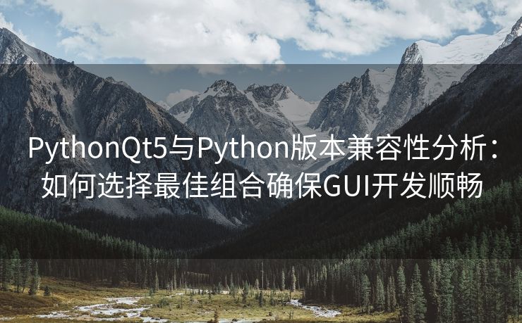 PythonQt5与Python版本兼容性分析:如何选择最佳组合确保GUI开发顺畅 PythonQt5与Python版本兼容性分析:如何选择最佳组合确保GUI开发顺畅
