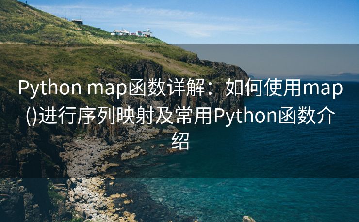 Python map函数详解：如何使用map()进行序列映射及常用Python函数介绍