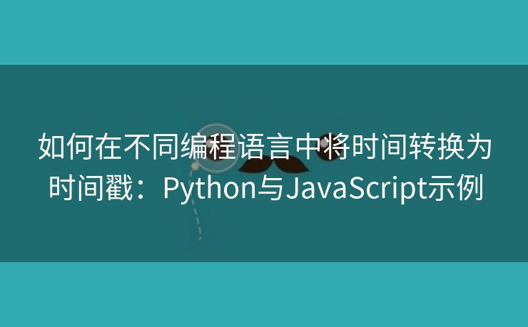 如何在不同编程语言中将时间转换为时间戳：Python与JavaScript示例