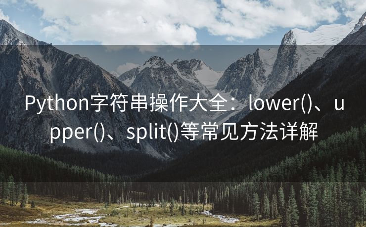 Python字符串操作大全：lower()、upper()、split()等常见方法详解