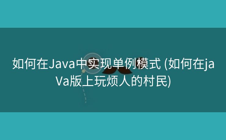 如何在Java中实现单例模式 (如何在jaVa版上玩烦人的村民)