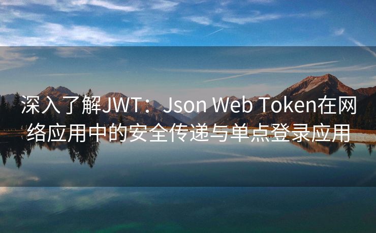 深入了解JWT：Json Web Token在网络应用中的安全传递与单点登录应用