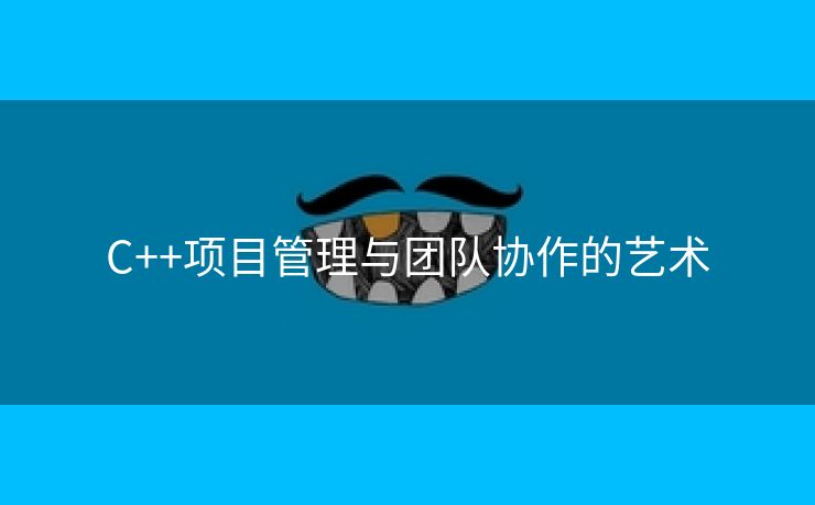 C++项目管理与团队协作的艺术