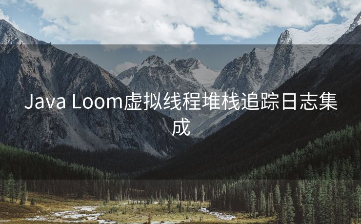 Java Loom虚拟线程堆栈追踪日志集成