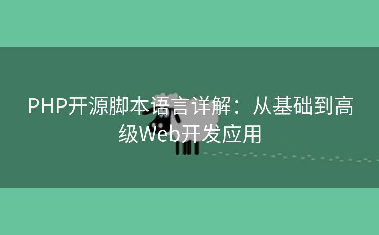 PHP开源脚本语言详解：从基础到高级Web开发应用