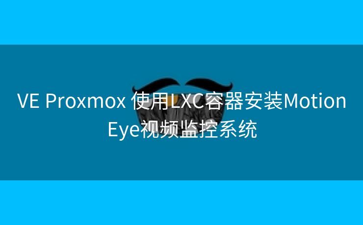 VE Proxmox 使用LXC容器安装MotionEye视频监控系统