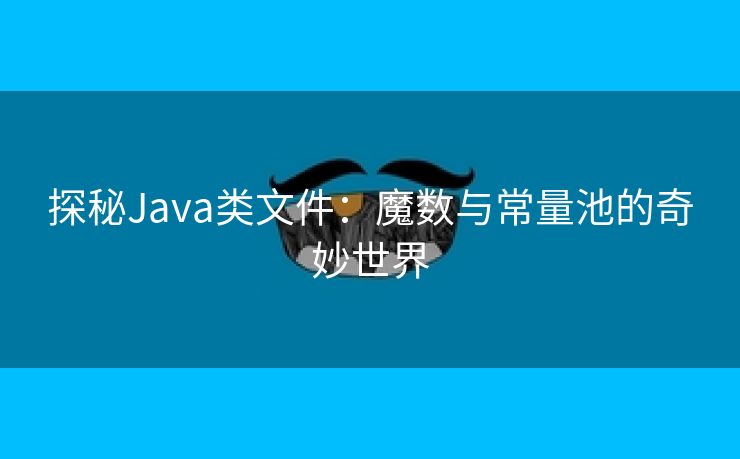 探秘Java类文件：魔数与常量池的奇妙世界