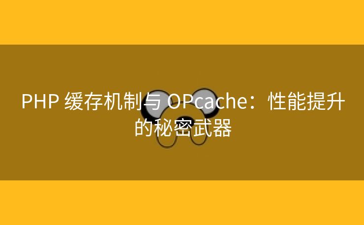 PHP 缓存机制与 OPcache：性能提升的秘密武器