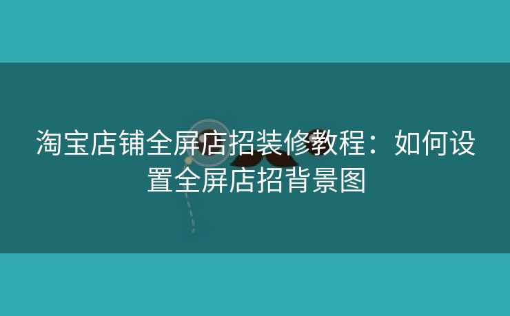 淘宝店铺全屏店招装修教程：如何设置全屏店招背景图