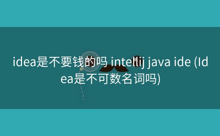 idea是不要钱的吗 intellij java ide (Idea是不可数名词吗)
