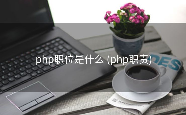 php职位是什么 (php职责)