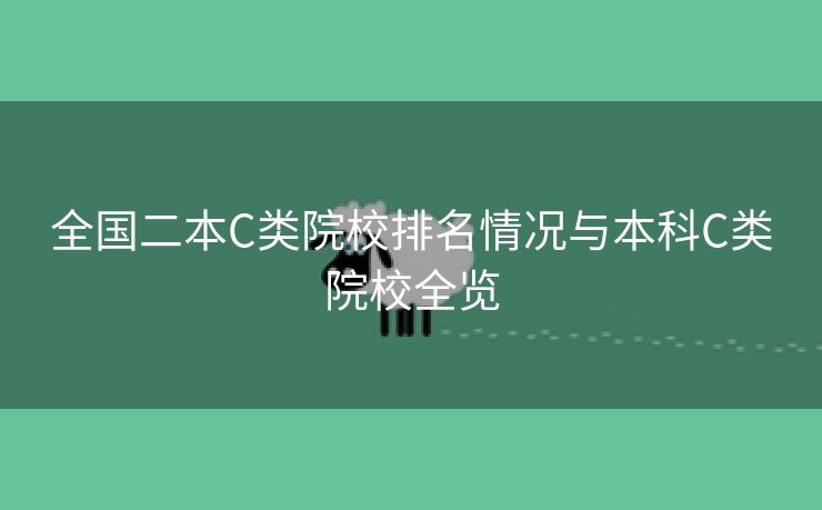 全国二本C类院校排名情况与本科C类院校全览 全国二本C类院校排名情况与本科C类院校全览