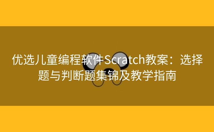 优选儿童编程软件Scratch教案：选择题与判断题集锦及教学指南