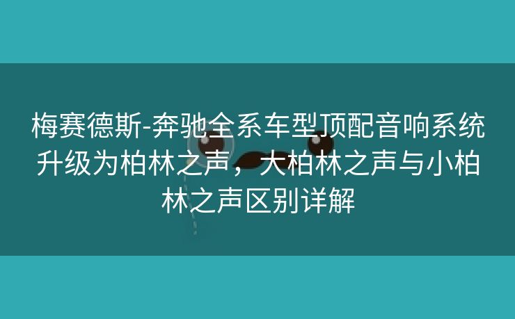 梅赛德斯-奔驰全系车型顶配音响系统升级为柏林之声，大柏林之声与小柏林之声区别详解