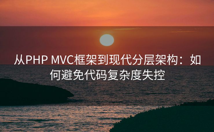 从PHP MVC框架到现代分层架构：如何避免代码复杂度失控