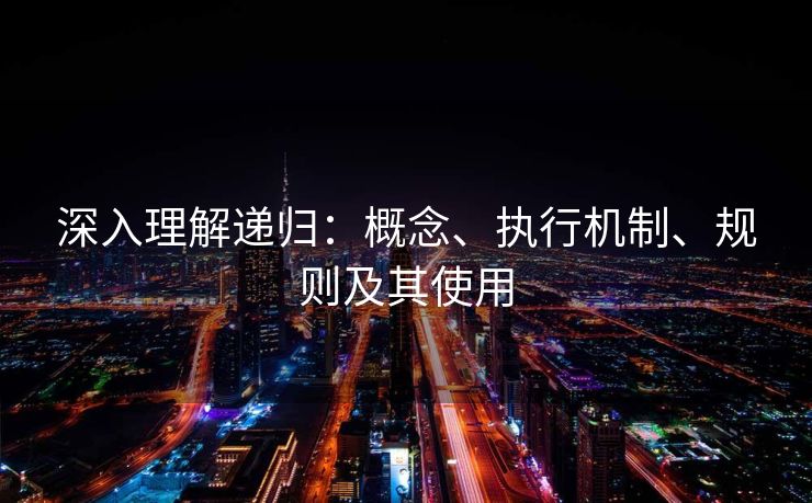 深入理解递归：概念、执行机制、规则及其使用