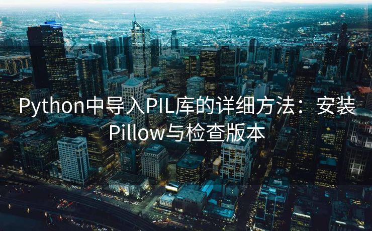 Python中导入PIL库的详细方法：安装Pillow与检查版本