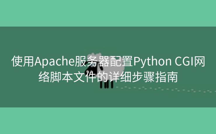 使用Apache服务器配置Python CGI网络脚本文件的详细步骤指南