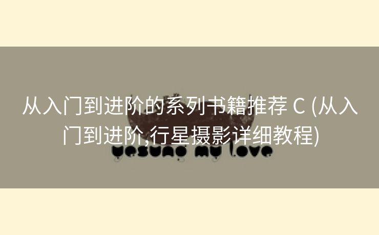 从入门到进阶的系列书籍推荐 C (从入门到进阶,行星摄影详细教程)