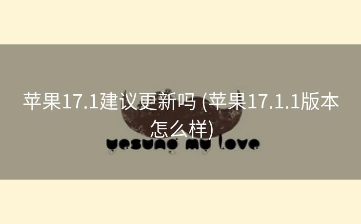 苹果17.1建议更新吗 (苹果17.1.1版本怎么样)
