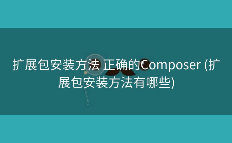 扩展包安装方法 正确的Composer (扩展包安装方法有哪些)