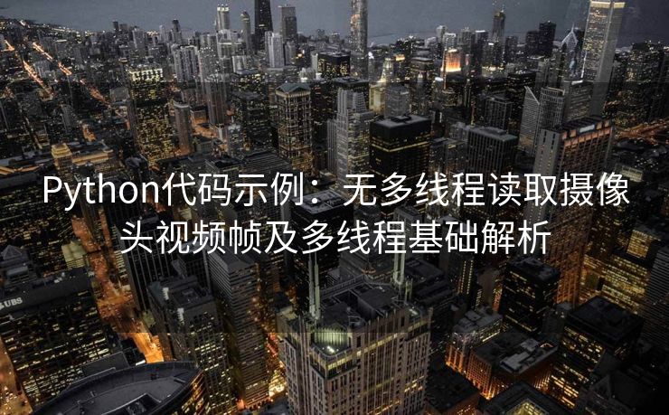 Python代码示例：无多线程读取摄像头视频帧及多线程基础解析