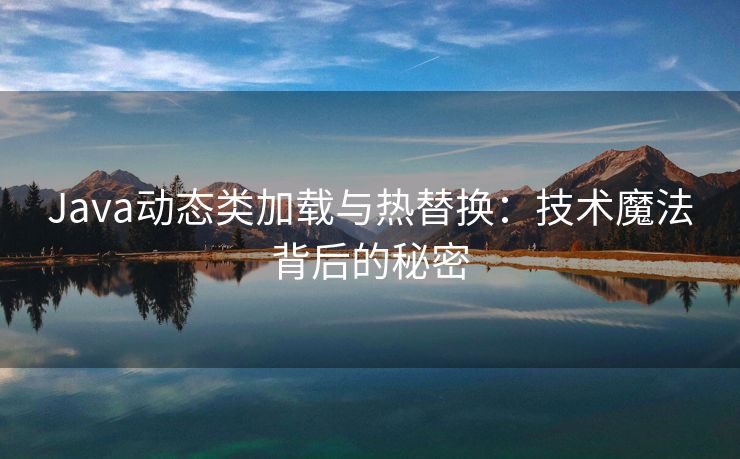 Java动态类加载与热替换：技术魔法背后的秘密