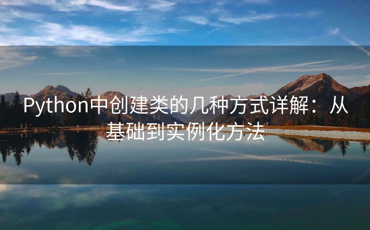 Python中创建类的几种方式详解：从基础到实例化方法