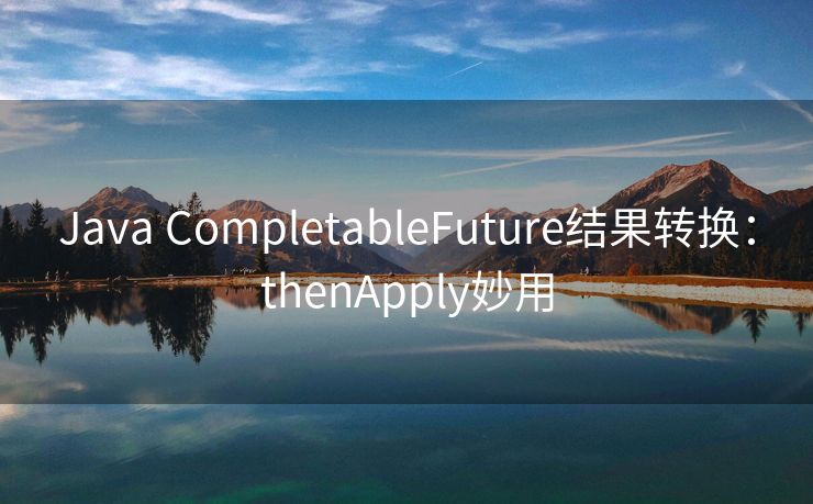 Java CompletableFuture结果转换:thenApply妙用 Java CompletableFuture结果转换:thenApply妙用