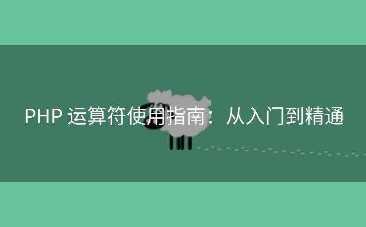 PHP 运算符使用指南:从入门到精通 PHP 运算符使用指南:从入门到精通