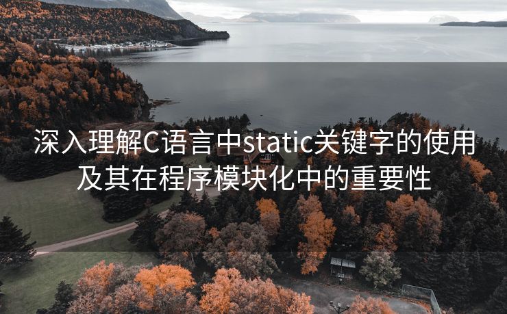 深入理解C语言中static关键字的使用及其在程序模块化中的重要性
