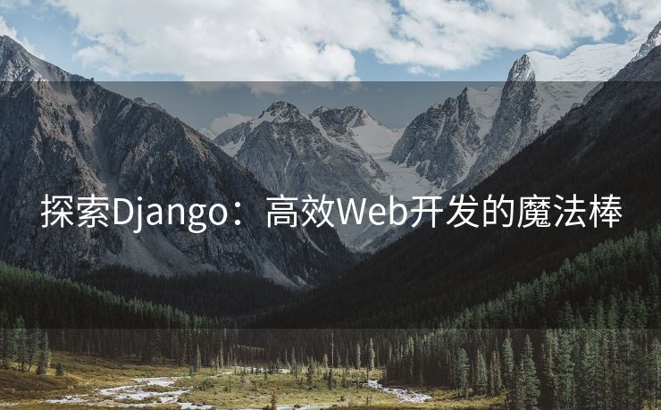 探索Django：高效Web开发的魔法棒