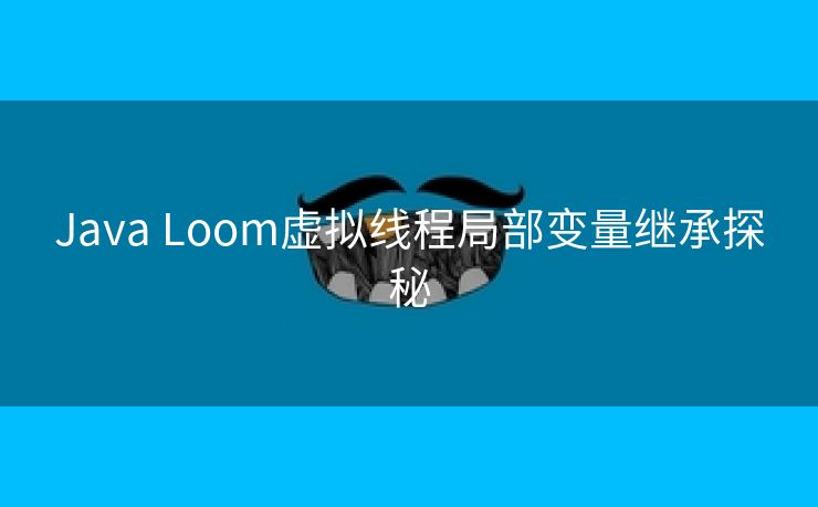 Java Loom虚拟线程局部变量继承探秘