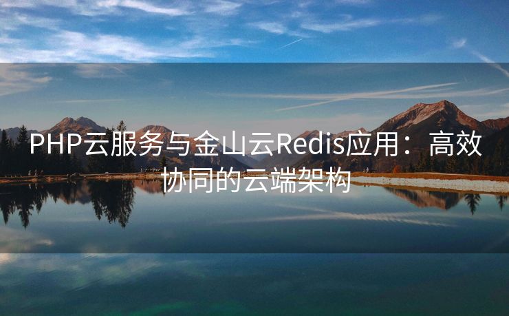 PHP云服务与金山云Redis应用：高效协同的云端架构