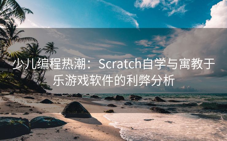 少儿编程热潮：Scratch自学与寓教于乐游戏软件的利弊分析