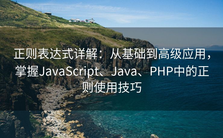 正则表达式详解：从基础到高级应用，掌握JavaScript、Java、PHP中的正则使用技巧