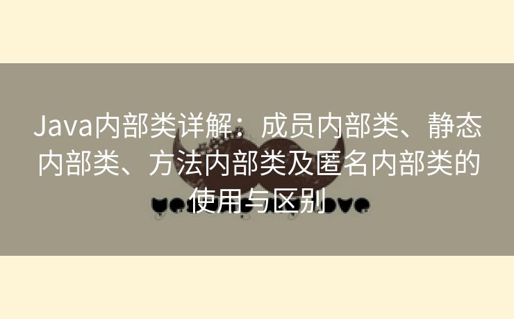 Java内部类详解：成员内部类、静态内部类、方法内部类及匿名内部类的使用与区别