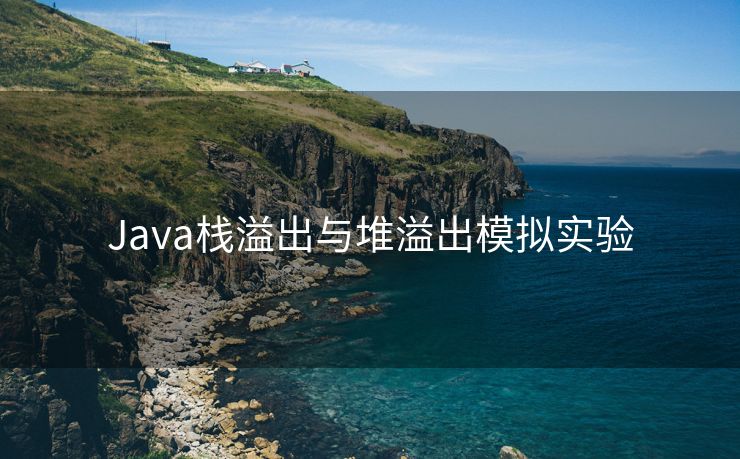 Java栈溢出与堆溢出模拟实验