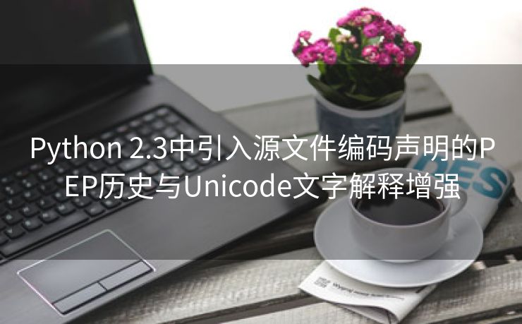 Python 2.3中引入源文件编码声明的PEP历史与Unicode文字解释增强