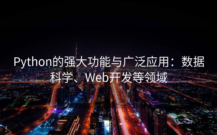 Python的强大功能与广泛应用：数据科学、Web开发等领域