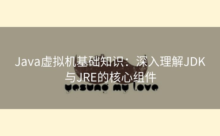 Java虚拟机基础知识：深入理解JDK与JRE的核心组件