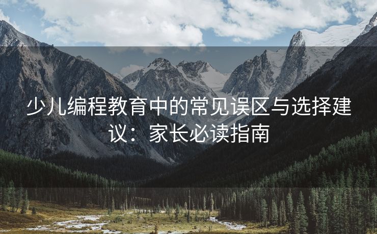 少儿编程教育中的常见误区与选择建议：家长必读指南