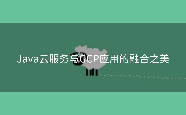 Java云服务与GCP应用的融合之美