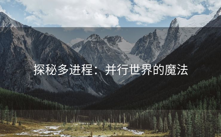 探秘多进程：并行世界的魔法