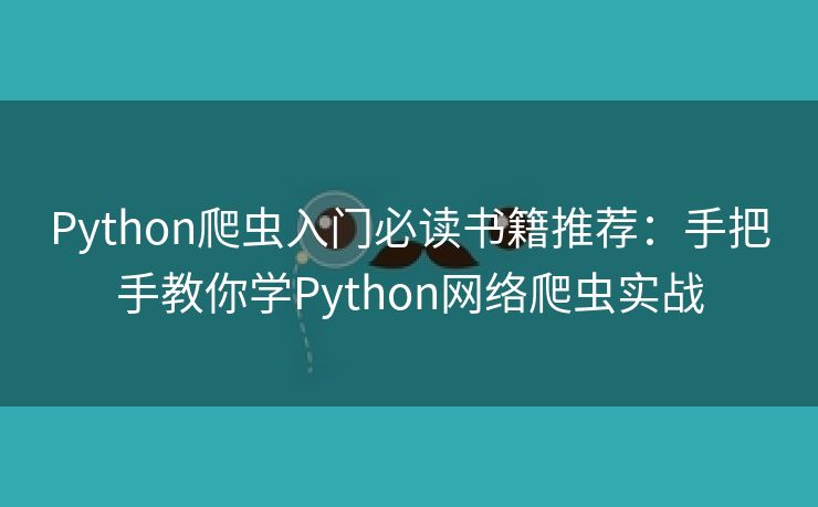 Python爬虫入门必读书籍推荐：手把手教你学Python网络爬虫实战
