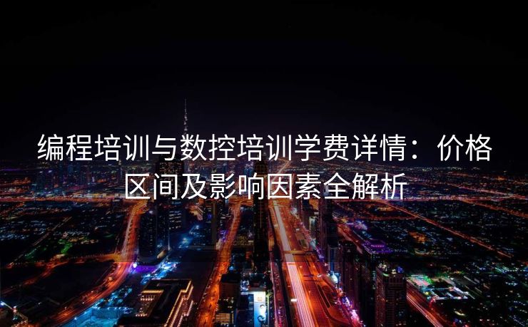 编程培训与数控培训学费详情：价格区间及影响因素全解析
