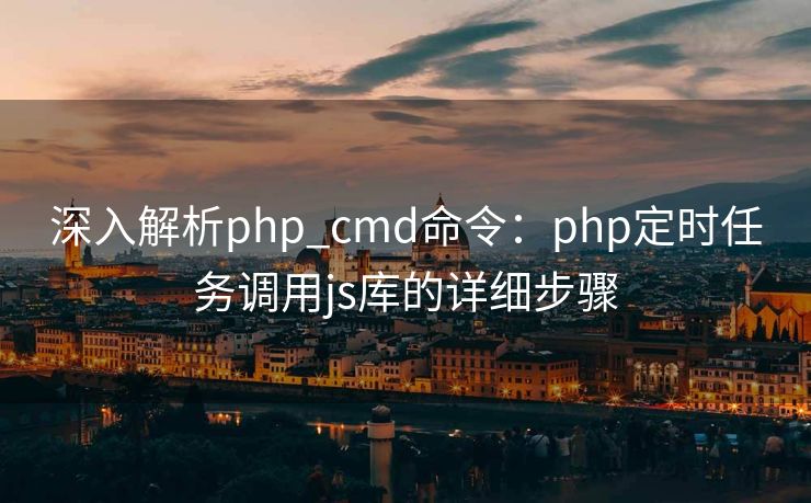 深入解析php_cmd命令：php定时任务调用js库的详细步骤